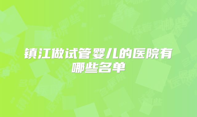 镇江做试管婴儿的医院有哪些名单