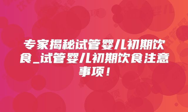 专家揭秘试管婴儿初期饮食_试管婴儿初期饮食注意事项!