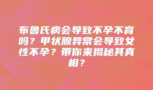 布鲁氏病会导致不孕不育吗？甲状腺异常会导致女性不孕？带你来揭秘其真相？