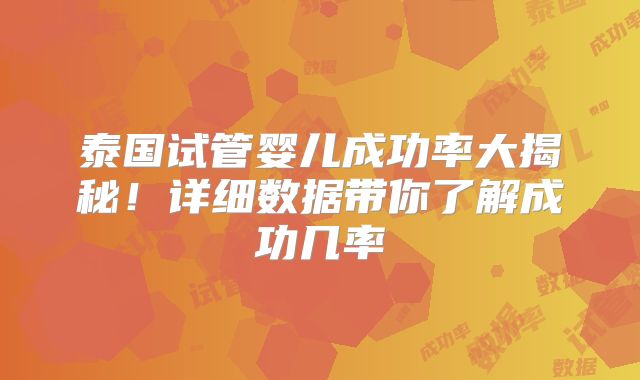 泰国试管婴儿成功率大揭秘！详细数据带你了解成功几率