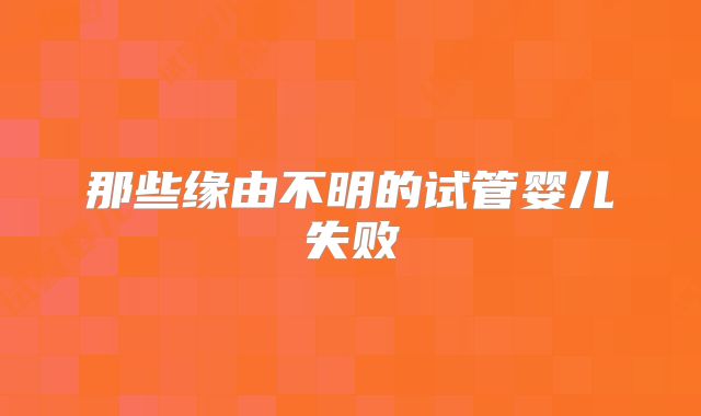 那些缘由不明的试管婴儿失败