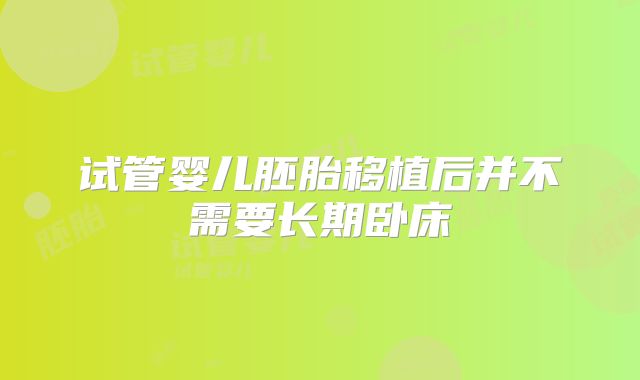 试管婴儿胚胎移植后并不需要长期卧床