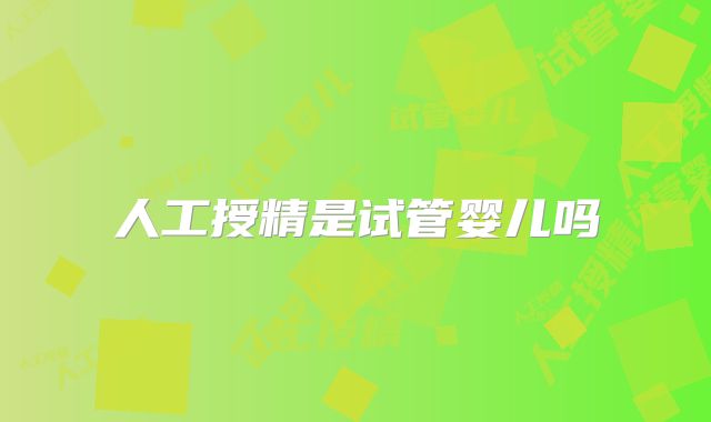 人工授精是试管婴儿吗