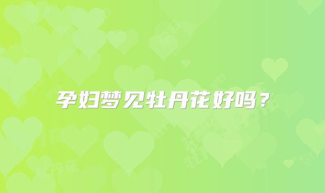 孕妇梦见牡丹花好吗？