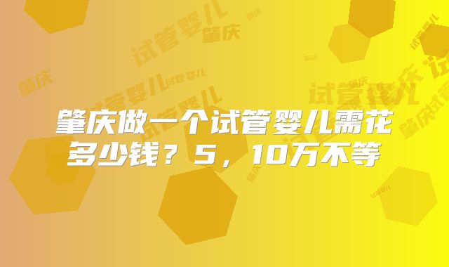肇庆做一个试管婴儿需花多少钱?5,10万不等