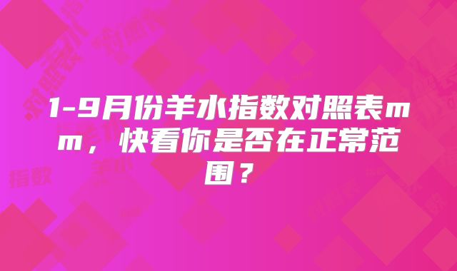 1-9月份羊水指数对照表mm，快看你是否在正常范围？