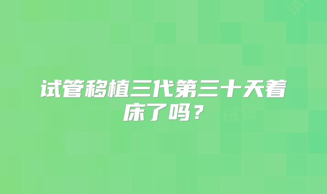 试管移植三代第三十天着床了吗?