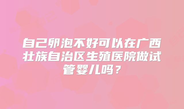 自己卵泡不好可以在广西壮族自治区生殖医院做试管婴儿吗？