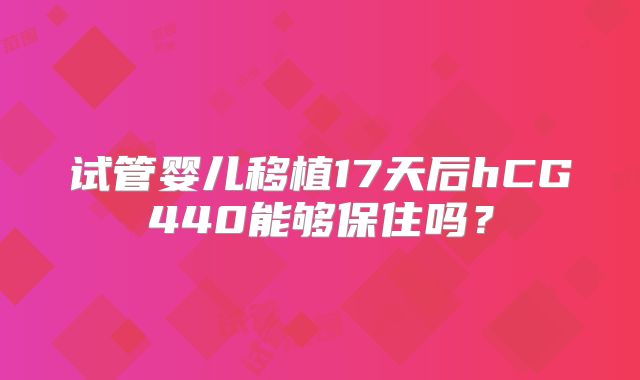 试管婴儿移植17天后hCG440能够保住吗？