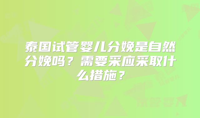 泰国试管婴儿分娩是自然分娩吗?需要采应采取什么措施?