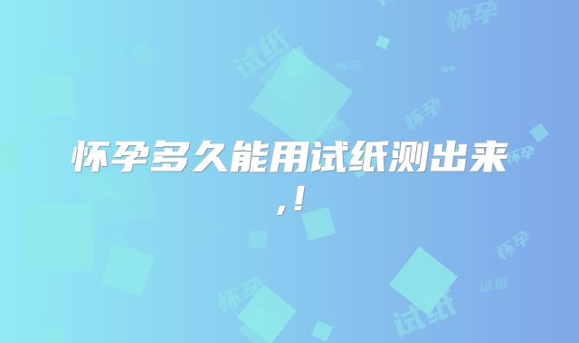 怀孕多久能用试纸测出来,！
