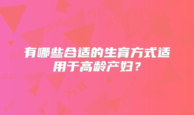 有哪些合适的生育方式适用于高龄产妇？
