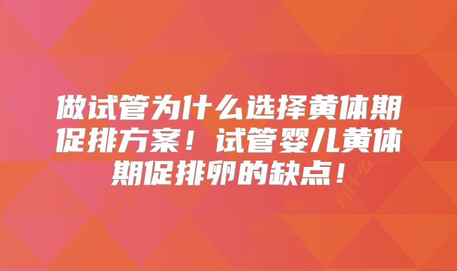 做试管为什么选择黄体期促排方案！试管婴儿黄体期促排卵的缺点！