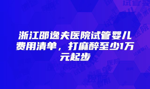 浙江邵逸夫医院试管婴儿费用清单，打麻醉至少1万元起步