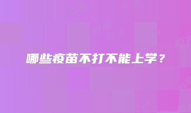 哪些疫苗不打不能上学?