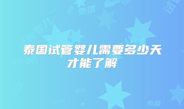 泰国试管婴儿需要多少天才能了解