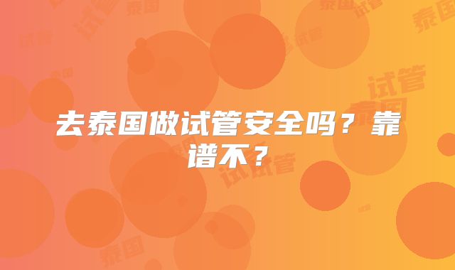 去泰国做试管安全吗？靠谱不？