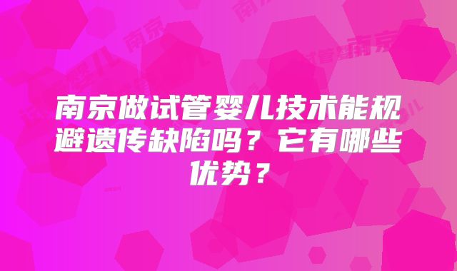 南京做试管婴儿技术能规避遗传缺陷吗？它有哪些优势？