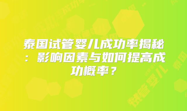 泰国试管婴儿成功率揭秘:影响因素与如何提高成功概率?