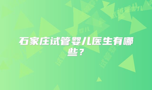 石家庄试管婴儿医生有哪些？