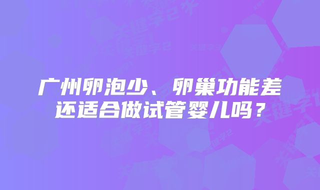 广州卵泡少、卵巢功能差还适合做试管婴儿吗？