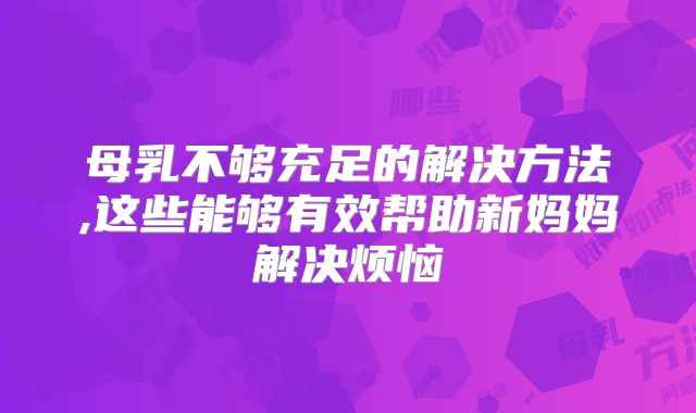 母乳不够充足的解决方法,这些能够有效帮助新妈妈解决烦恼