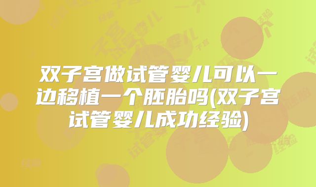 双子宫做试管婴儿可以一边移植一个胚胎吗(双子宫试管婴儿成功经验)