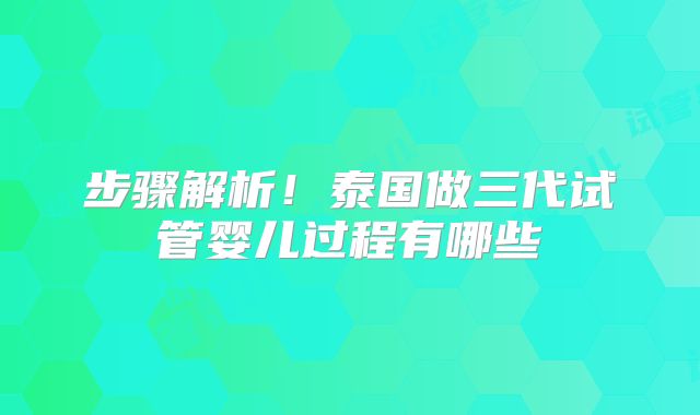 步骤解析！泰国做三代试管婴儿过程有哪些