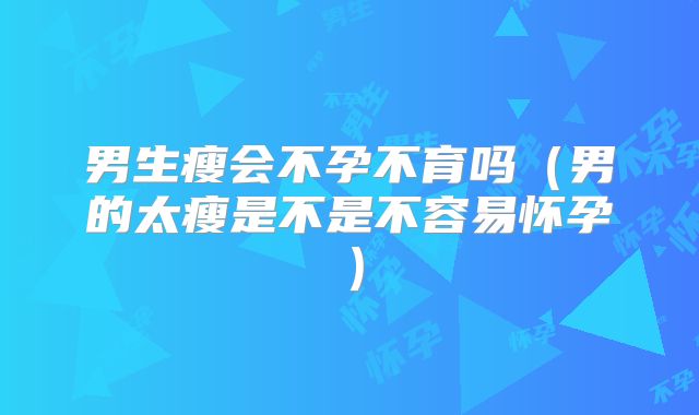男生瘦会不孕不育吗（男的太瘦是不是不容易怀孕）