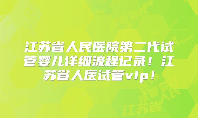 江苏省人民医院第二代试管婴儿详细流程记录!江苏省人医试管vip!