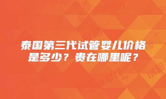泰国第三代试管婴儿价格是多少？贵在哪里呢？