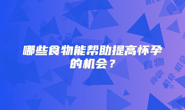 哪些食物能帮助提高怀孕的机会？