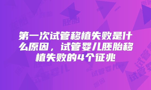 第一次试管移植失败是什么原因,试管婴儿胚胎移植失败的4个征兆