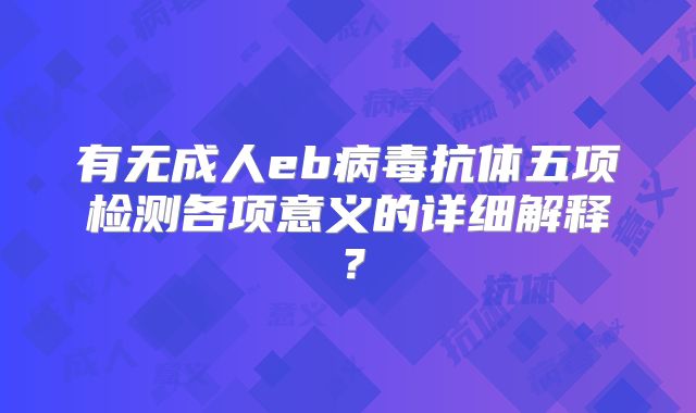 有无成人eb病毒抗体五项检测各项意义的详细解释?