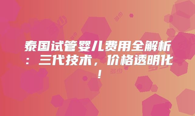 泰国试管婴儿费用全解析:三代技术,价格透明化!