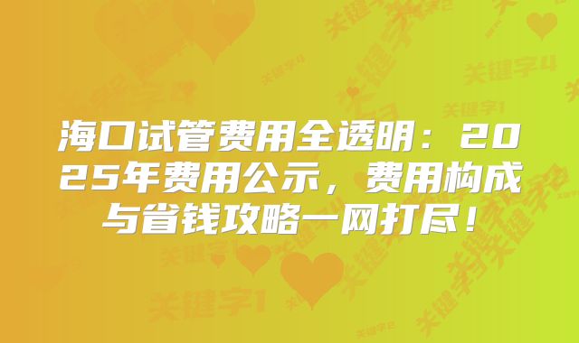 海口试管费用全透明:2025年费用公示,费用构成与省钱攻略一网打尽!