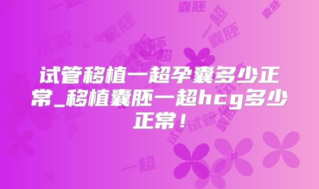 试管移植一超孕囊多少正常_移植囊胚一超hcg多少正常！