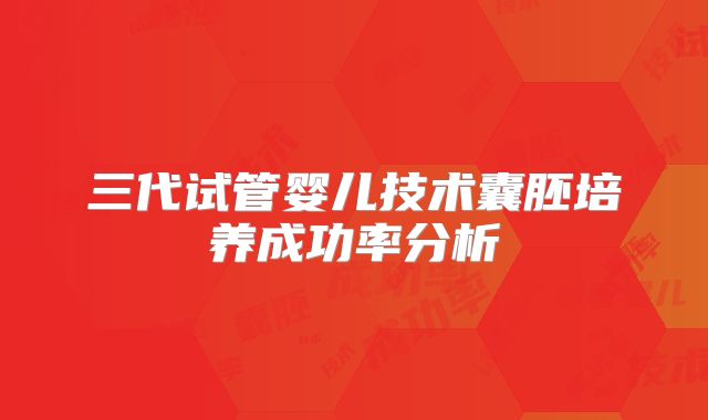 三代试管婴儿技术囊胚培养成功率分析
