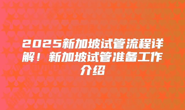 2025新加坡试管流程详解！新加坡试管准备工作介绍