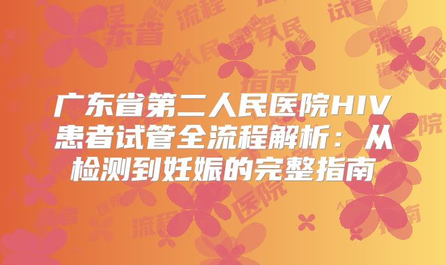 广东省第二人民医院HIV患者试管全流程解析：从检测到妊娠的完整指南