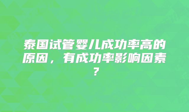泰国试管婴儿成功率高的原因，有成功率影响因素？