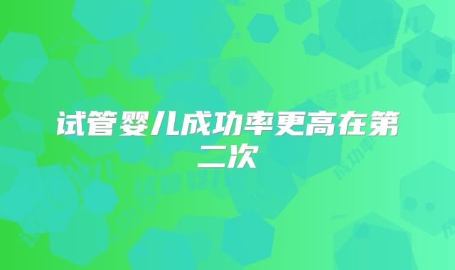 试管婴儿成功率更高在第二次