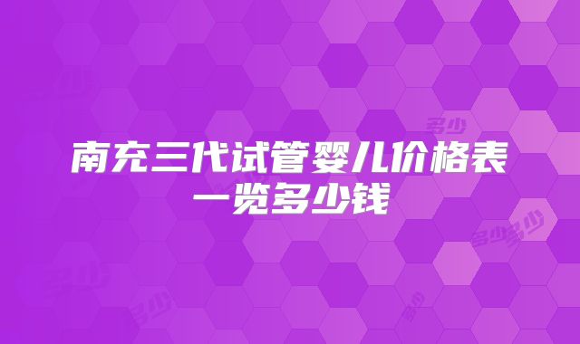 南充三代试管婴儿价格表一览多少钱