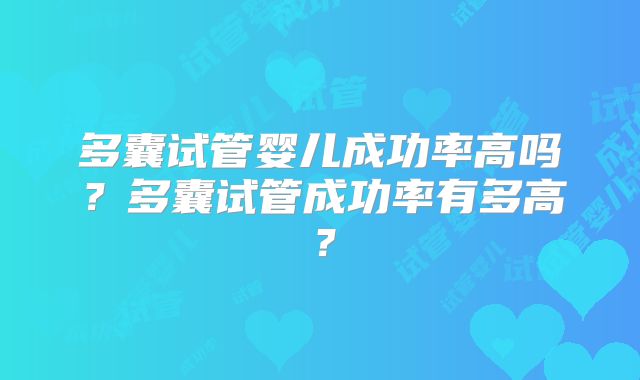 多囊试管婴儿成功率高吗？多囊试管成功率有多高？
