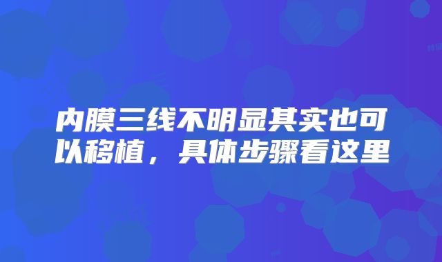 内膜三线不明显其实也可以移植，具体步骤看这里