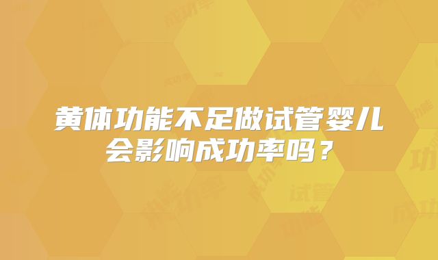 黄体功能不足做试管婴儿会影响成功率吗？