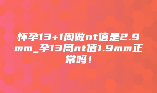 怀孕13+1周做nt值是2.9mm_孕13周nt值1.9mm正常吗!