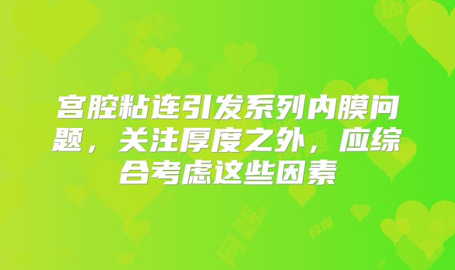 宫腔粘连引发系列内膜问题，关注厚度之外，应综合考虑这些因素