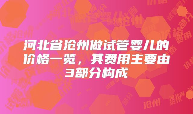 河北省沧州做试管婴儿的价格一览,其费用主要由3部分构成