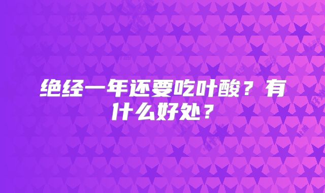 绝经一年还要吃叶酸？有什么好处？